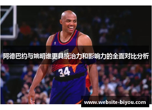阿德巴约与姚明谁更具统治力和影响力的全面对比分析