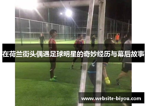 在荷兰街头偶遇足球明星的奇妙经历与幕后故事