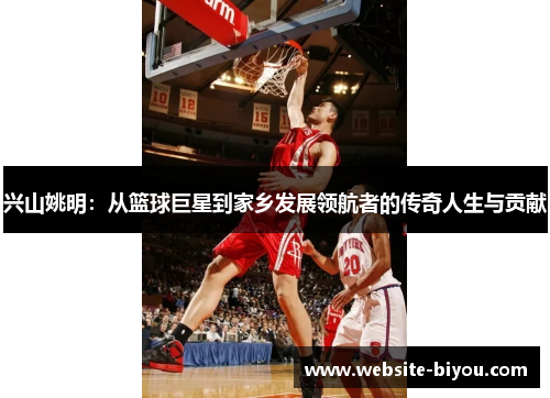兴山姚明：从篮球巨星到家乡发展领航者的传奇人生与贡献