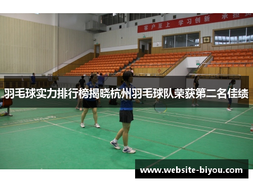 羽毛球实力排行榜揭晓杭州羽毛球队荣获第二名佳绩