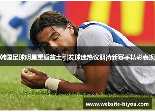 韩国足球明星重返故土引发球迷热议期待新赛季精彩表现