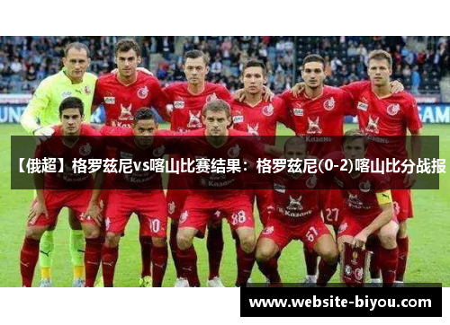 【俄超】格罗兹尼vs喀山比赛结果：格罗兹尼(0-2)喀山比分战报