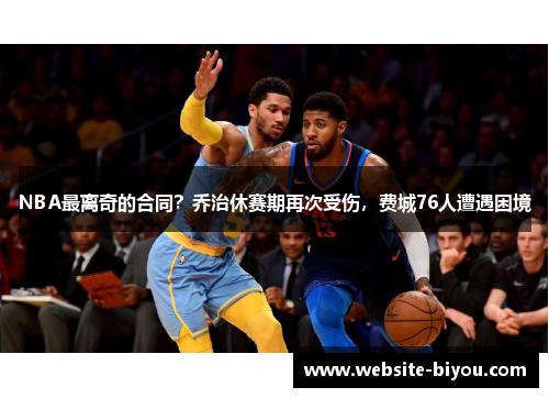 NBA最离奇的合同？乔治休赛期再次受伤，费城76人遭遇困境
