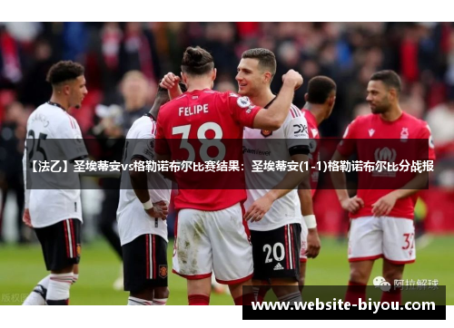 【法乙】圣埃蒂安vs格勒诺布尔比赛结果：圣埃蒂安(1-1)格勒诺布尔比分战报